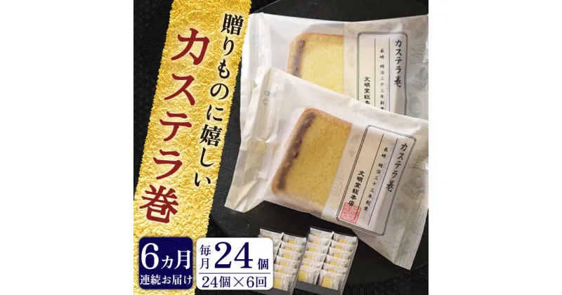 【ふるさと納税】【全6回定期便】「贈り物やお土産に！」 カステラ巻 計144個（24個×6回）【文明堂総本店】 [QAU016] 長崎 カステラ スイーツ 洋菓子 お菓子 お土産 贈り物 プレゼント ギフト おうち時間 甘い 記念日 お祝い 定期便