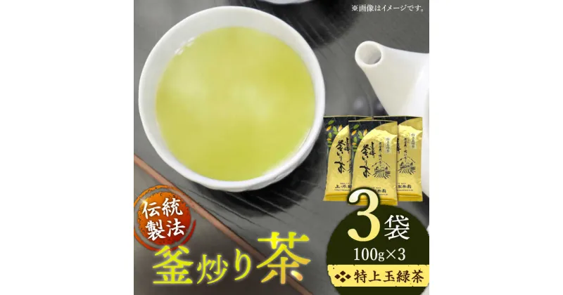 【ふるさと納税】「香ばしい香りと旨み」 釜炒り 茶 特上玉緑茶 100g×3袋【上ノ原製茶園】 [QAO016] 緑茶 お茶 茶葉 日本茶 釜炒り茶 希少 高級 贈り物 ギフト プレゼント 19000円 1万9千円