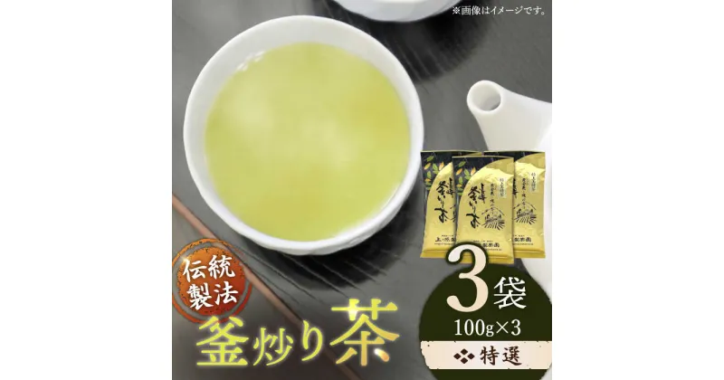 【ふるさと納税】「香ばしい香りと旨み」 釜炒り 茶 特撰 100g×3袋【上ノ原製茶園】 [QAO017] 緑茶 お茶 茶葉 日本茶 釜炒り茶 希少 高級 贈り物 ギフト プレゼント 15000 1万5千円