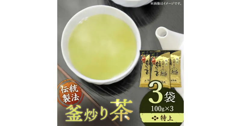 【ふるさと納税】「香ばしい香りと旨み」 特上 釜炒り 茶 100g×3袋【上ノ原製茶園】 [QAO018] 緑茶 お茶 茶葉 日本茶 釜炒り茶 希少 高級 贈り物 ギフト プレゼント 1万3千円 13000円