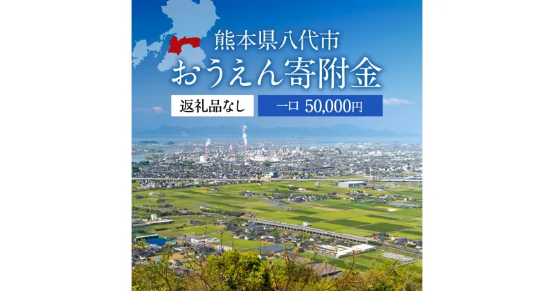 【ふるさと納税】返礼品なし 熊本県八代市 おうえん寄附金(50,000円単位でご寄附いただけます)