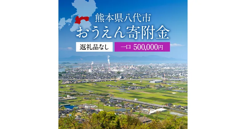 【ふるさと納税】返礼品なし 熊本県八代市 おうえん寄附金(500,000円単位でご寄附いただけます)