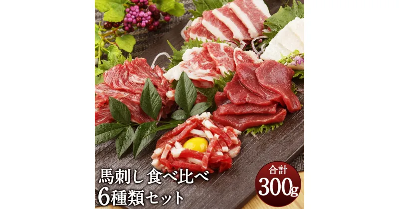 【ふるさと納税】国産 熊本 馬刺し「6種馬刺し食べ比べセット」 合計300g 赤身 霜降り たてがみ フタエゴ ユッケ タレ付き 馬刺し醤油付き 冷凍 送料無料