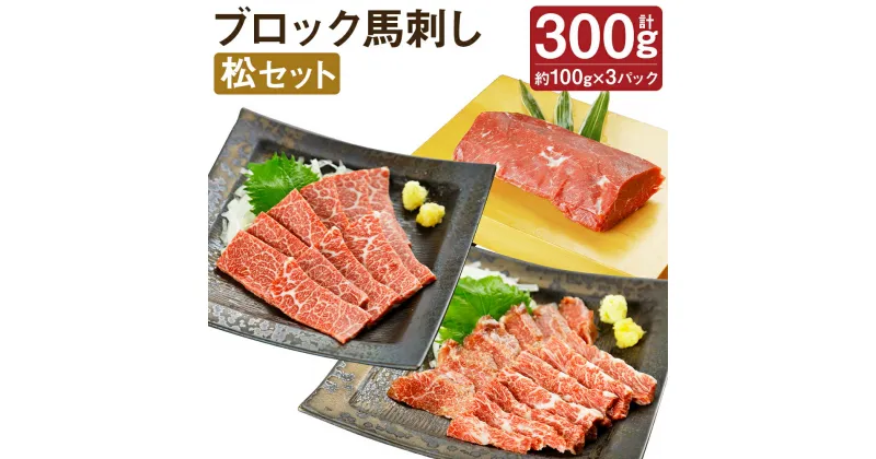 【ふるさと納税】ブロック馬刺しセット 松 3種類セット 合計300g 100g×各1パック 醤油付き 馬刺し 馬肉 刺身 霜降り 赤身 食べ比べ セット ブロック 冷凍 送料無料