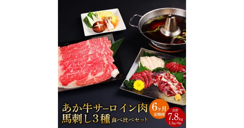 【ふるさと納税】 【定期便6か月】あか牛 すきやき・しゃぶしゃぶ用 サーロイン肉 馬刺し 食べ比べセット 合計7.8kg 1.3kg×6回 サーロイン肉1kg（500g×2パック）馬刺し300g 牛肉 赤牛 馬肉 刺し身 赤身 たてがみ 熊本県 九州 国産 送料無料