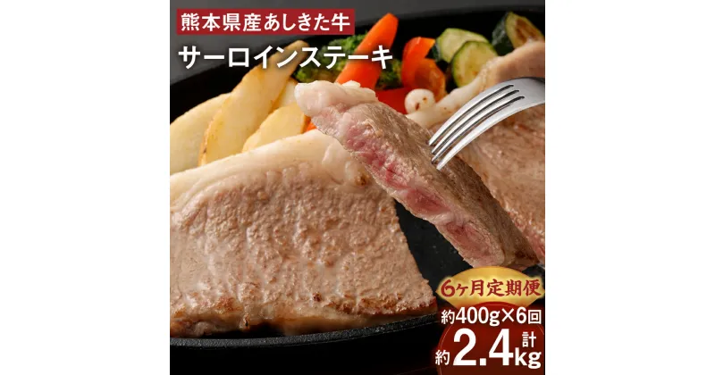 【ふるさと納税】【6ヶ月定期便】 黒毛和牛 あしきた牛 サーロイン ステーキ 合計約2.4kg 約400g×6回 定期便 牛肉 和牛 牛 お肉 霜降り 高級 冷凍 国産 九州 熊本県 送料無料