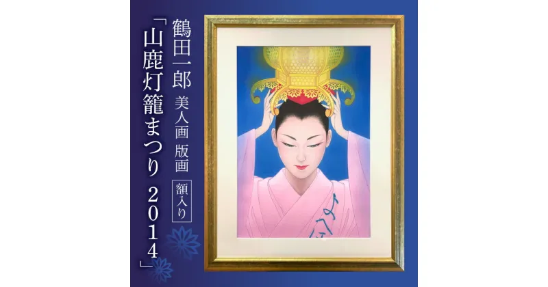 【ふるさと納税】【数量限定】鶴田一郎美人画 版画 「山鹿灯籠まつり 2014」 額入り[ZDE010]