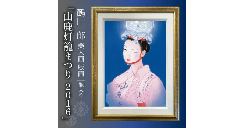 【ふるさと納税】【数量限定】鶴田一郎美人画 版画 「山鹿灯籠まつり 2016」 額入り[ZDE011]