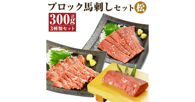 【ふるさと納税】ブロック馬刺しセット 松 3種類セット 合計300g 100g×各1パック 醤油付き 馬刺し 馬肉 刺身 霜降り 赤身 食べ比べ セット ブロック 冷凍 送料無料