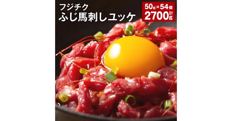 【ふるさと納税】ユッケ 50g×54個 計2,700g フジチクふじ馬刺しユッケ たれ 馬肉 お肉 馬刺 馬 冷凍 カナダ産 フランス産 国産 九州 熊本県 宇城市 送料無料