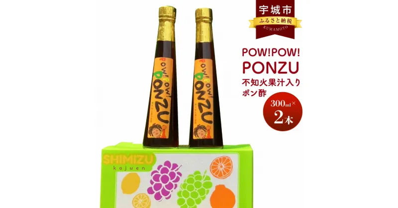 【ふるさと納税】ポン酢 POW！POW！PONZU 不知火 果汁入り 300ml×2本 計600ml 清水果樹園 ぽん酢 ぽんず ポン酢しょうゆ しらぬい 冷しゃぶ 鍋 蒸し野菜 調味料 国産 九州 熊本県 宇城市 送料無料